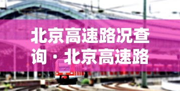 北京高速路况查询 · 北京高速路况查询电话24小时