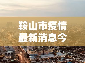 鞍山市疫情最新消息今天:鞍山市疫情情况 鞍山市疫情最新消息今天:鞍山市疫情情况