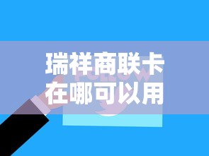 瑞祥商联卡在哪可以用:瑞祥商联卡在哪可以用无锡 瑞祥商联卡在哪可以用:瑞祥商联卡在哪可以用无锡
