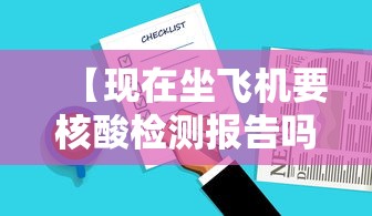 【现在坐飞机要核酸检测报告吗 → 现在坐飞机要核酸检测报告吗要多久】 【现在坐飞机要核酸检测报告吗 → 现在坐飞机要核酸检测报告吗要多久】