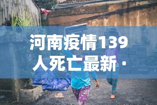 河南疫情139人死亡最新 · 冠状病毒河南最新疫情139人死亡 河南疫情139人死亡最新 · 冠状病毒河南最新疫情139人死亡