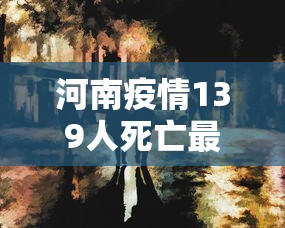 河南疫情139人死亡最新 · 冠状病毒河南最新疫情139人死亡