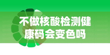 不做核酸检测健康码会变色吗 不做核酸检测健康码会变色吗