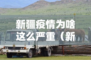 新疆疫情为啥这么严重（新疆疫情为何暴发）
