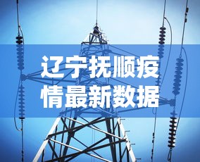 辽宁抚顺疫情最新数据消息：辽宁抚顺确诊病例
