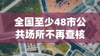 全国至少48市公共场所不再查核酸/全国至少48市公共场所不再查核酸了吗 全国至少48市公共场所不再查核酸/全国至少48市公共场所不再查核酸了吗