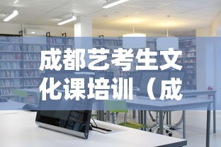 成都艺考生文化课培训(成都艺考文化培训学校排名) 成都艺考生文化课培训(成都艺考文化培训学校排名)