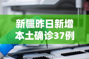 新疆昨日新增本土确诊37例（新疆昨日新增本土确诊37例）