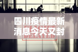 四川疫情最新消息今天又封了 · 四川疫情最新消息严重吗