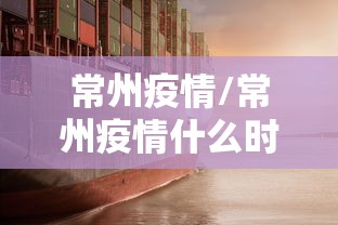 常州疫情/常州疫情什么时候开始的 常州疫情/常州疫情什么时候开始的
