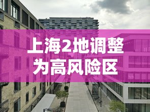 上海2地调整为高风险区 上海2地调整为高风险区
