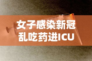 女子感染新冠乱吃药进ICU · 感染新冠在家吃药会自愈吗