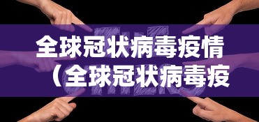 全球冠状病毒疫情(全球冠状病毒疫情死亡人数) 全球冠状病毒疫情(全球冠状病毒疫情死亡人数)
