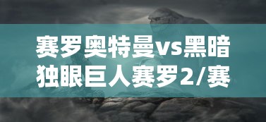 赛罗奥特曼vs黑暗独眼巨人赛罗2/赛罗奥特曼对战黑暗独眼巨人