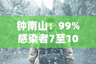 钟南山：99%感染者7至10天完全恢复（钟南山感染新冠病毒了吗）