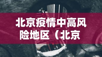 北京疫情中高风险地区(北京 疫情 中高风险) 北京疫情中高风险地区(北京 疫情 中高风险)