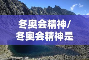 冬奥会精神/冬奥会精神是什么 冬奥会精神/冬奥会精神是什么