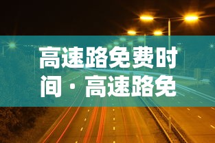 高速路免费时间 · 高速路免费时间是按进还是出