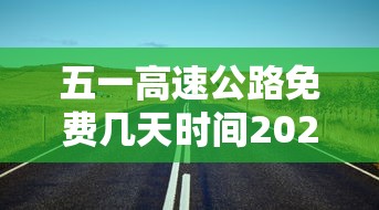 五一高速公路免费几天时间2023（五一高速免费到几号2021）