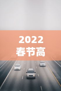 2022春节高速收费免费时间/2022春节高速收费免费时间是几点 2022春节高速收费免费时间/2022春节高速收费免费时间是几点