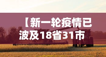 【新一轮疫情已波及18省31市 → 新一轮的疫情严重吗】 【新一轮疫情已波及18省31市 → 新一轮的疫情严重吗】