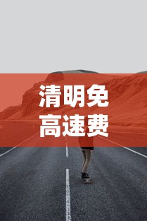清明免高速费吗 · 清明免高速费么?