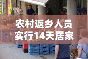农村返乡人员实行14天居家健康监测/农村返乡者需14天居家监测是什么意思