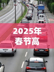 2025年春节高速免费时间(2025年春节高速免费时间表公布日期是多少) 2025年春节高速免费时间(2025年春节高速免费时间表公布日期是多少)