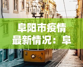 阜阳市疫情最新情况：阜阳市新型冠状病毒最新消息