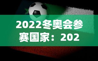 2022冬奥会参赛国家:2022年冬奥会的国家 2022冬奥会参赛国家:2022年冬奥会的国家