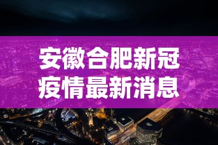 安徽合肥新冠疫情最新消息/安徽合肥最新疫情发布