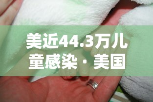 美近44.3万儿童感染 · 美国逾200万儿童感染新冠