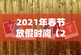 2021年春节放假时间（2021年春节放假时间和上班时间）