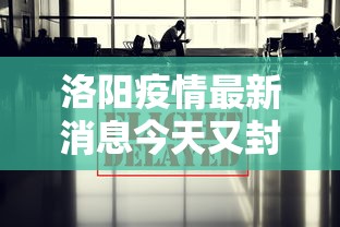 洛阳疫情最新消息今天又封了：洛阳疫情最新通报今天