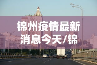锦州疫情最新消息今天/锦卅疫情最新消息