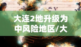 大连2地升级为中风险地区/大连16个中风险地区都有哪些