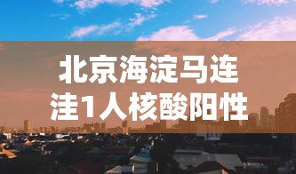 北京海淀马连洼1人核酸阳性 · 海淀马连洼附近的核酸检测