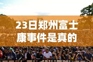23日郑州富士康事件是真的吗（郑州富士康2021年坠楼事件）