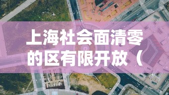 上海社会面清零的区有限开放(上海16个区均已实现社会面清零) 上海社会面清零的区有限开放(上海16个区均已实现社会面清零)