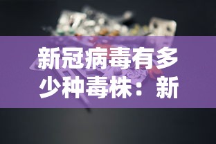 新冠病毒有多少种毒株：新冠病毒各种毒株