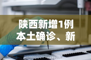 陕西新增1例本土确诊、新增3例本土无症状