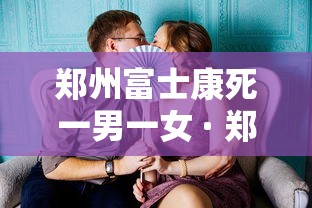 郑州富士康死一男一女 · 郑州富士康女员工