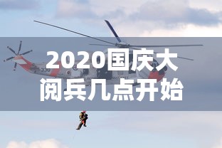 2020国庆大阅兵几点开始（2020年阅兵式几点开始）