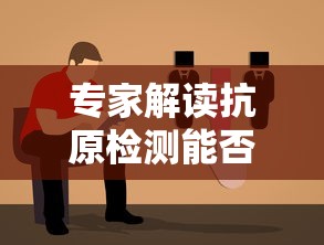 专家解读抗原检测能否代替核酸检测/抗原可以是