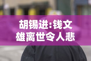 胡锡进:钱文雄离世令人悲痛唏嘘