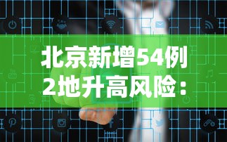 北京新增54例2地升高风险：北京疫情中高风险地区名单一览持续更新