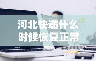河北快递什么时候恢复正常 河北快递什么时候恢复正常