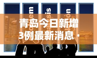 青岛今日新增3例最新消息 · 青岛今日新增3例行程 青岛今日新增3例最新消息 · 青岛今日新增3例行程