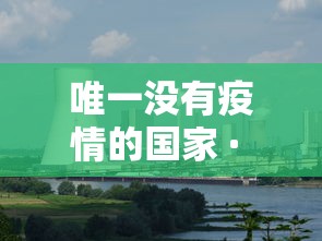 唯一没有疫情的国家 · 一直没有疫情的国家