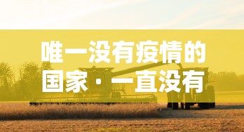 唯一没有疫情的国家 · 一直没有疫情的国家 唯一没有疫情的国家 · 一直没有疫情的国家